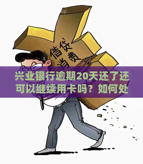 兴业银行逾期20天还了还可以继续用卡吗？如何处理？会不会影响？