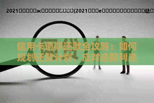 信用卡逾期还款全攻略：如何规划还款计划、应对逾期利息及解决方法一文解析