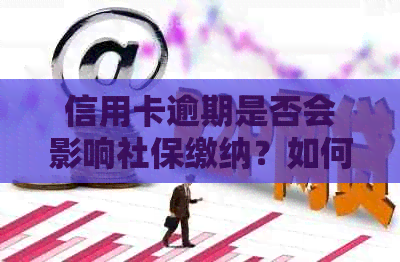 信用卡逾期是否会影响社保缴纳？如何解决逾期问题以确保社保连续缴纳？