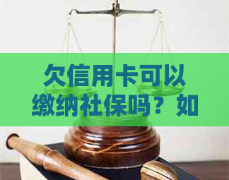 欠信用卡可以缴纳社保吗？如何处理欠信用卡的社保问题？