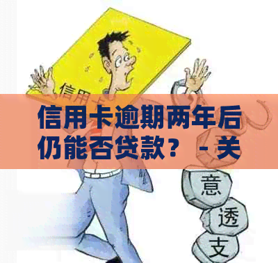 信用卡逾期两年后仍能否贷款？ - 关于信用记录和贷款机会的探讨