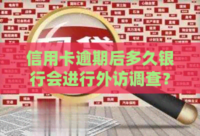 信用卡逾期后多久银行会进行外访调查？逾期还款后果及相关处理方法一文解答