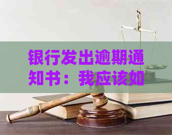 银行发出逾期通知书：我应该如何处理？可能的影响和解决方案