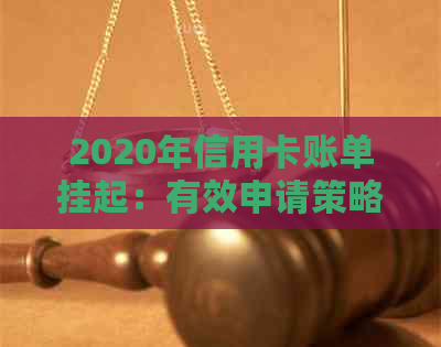 2020年信用卡账单挂起：有效申请策略与步骤解析