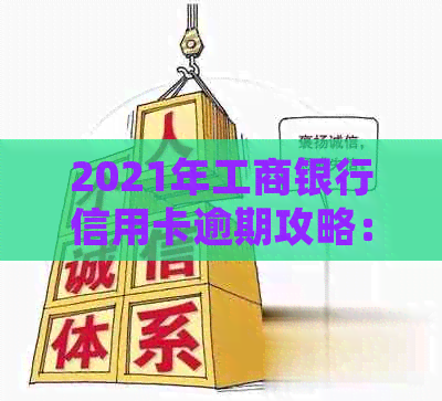 2021年工商银行信用卡逾期攻略：如何处理、影响与解决办法