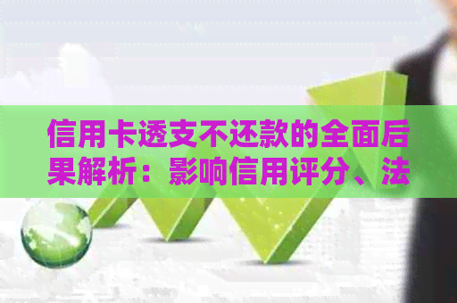 信用卡透支不还款的全面后果解析：影响信用评分、法律诉讼、财产扣押等