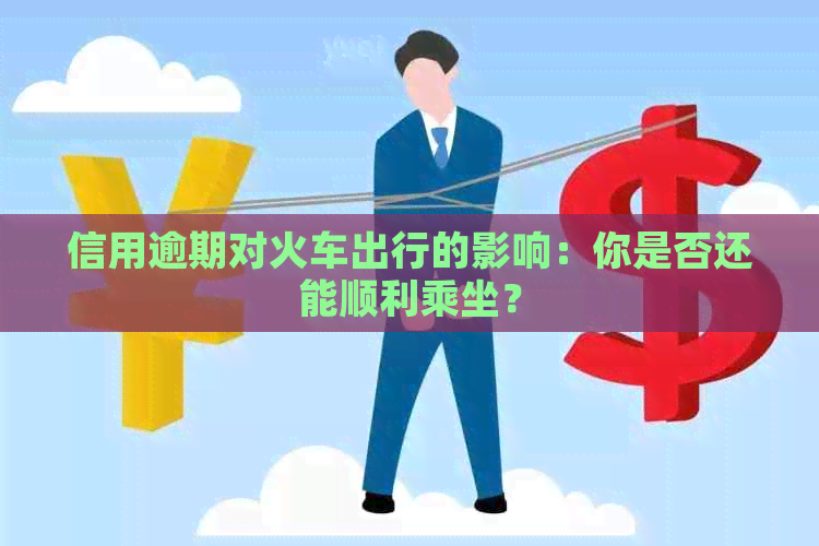 信用逾期对火车出行的影响：你是否还能顺利乘坐？