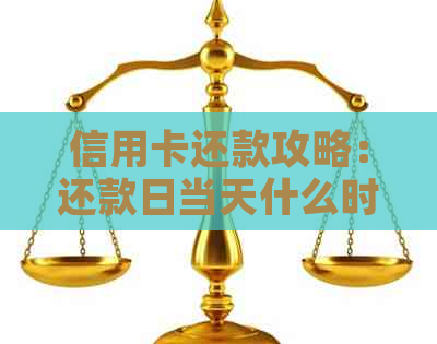 信用卡还款攻略：还款日当天什么时间到账不算逾期，避免罚息和信用损失