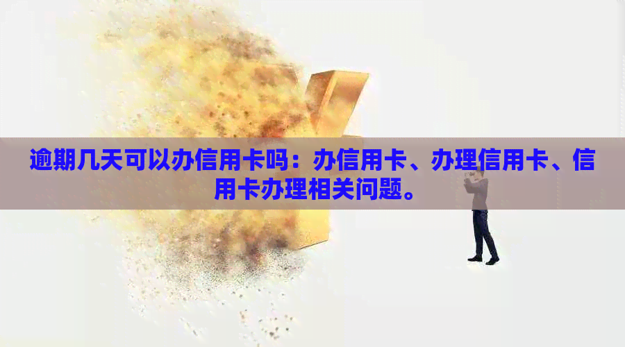 逾期几天可以办信用卡吗：办信用卡、办理信用卡、信用卡办理相关问题。