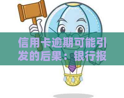 信用卡逾期可能引发的后果：银行报公安，如何避免并解决逾期问题？