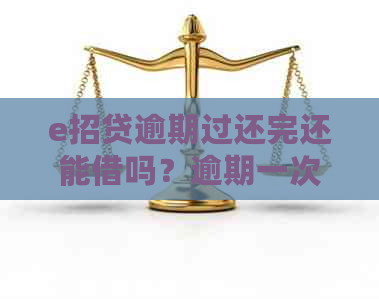 e招贷逾期过还完还能借吗？逾期一次的后果及恢复时间是多久？