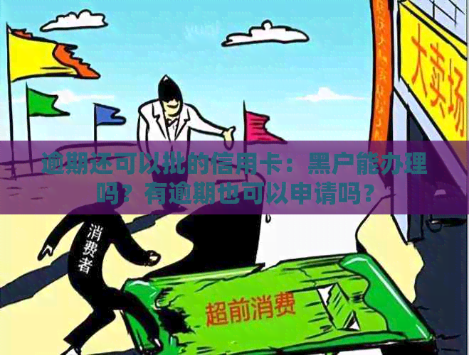 逾期还可以批的信用卡：黑户能办理吗？有逾期也可以申请吗？