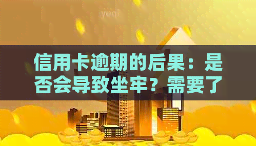 信用卡逾期的后果：是否会导致坐牢？需要了解的关键信息