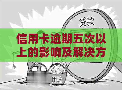 信用卡逾期五次以上的影响及解决方案：了解您的信用状况和应对策略