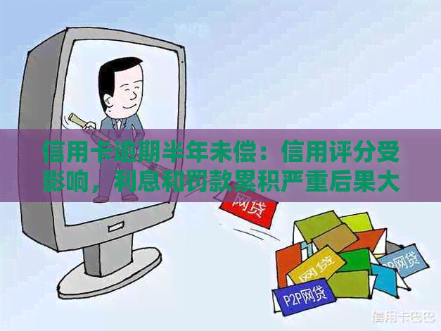 信用卡逾期半年未偿：信用评分受影响，利息和罚款累积严重后果大揭秘！