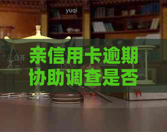 亲信用卡逾期协助调查是否犯法？判几年？孩子会受影响吗？