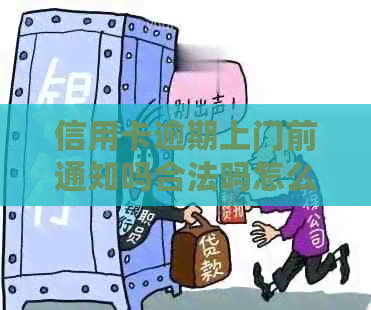 信用卡逾期上门前通知吗合法吗怎么办：安全与应对策略