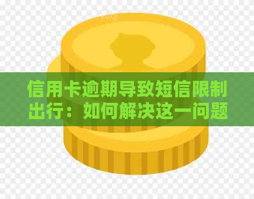 信用卡逾期导致短信限制出行：如何解决这一问题并避免信用损失？