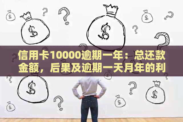 信用卡10000逾期一年：总还款金额，后果及逾期一天月年的利息计算