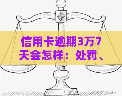 信用卡逾期3万7天会怎样：处罚、利息及处理方式全解析