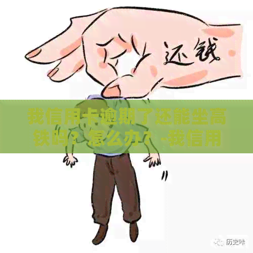 我信用卡逾期了还能坐高铁吗？怎么办？-我信用卡逾期了还能坐高铁吗?怎么办理