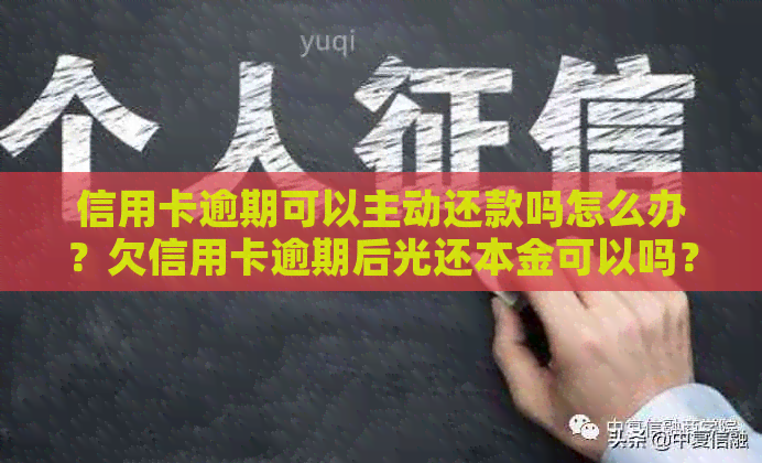 信用卡逾期可以主动还款吗怎么办？欠信用卡逾期后光还本金可以吗？