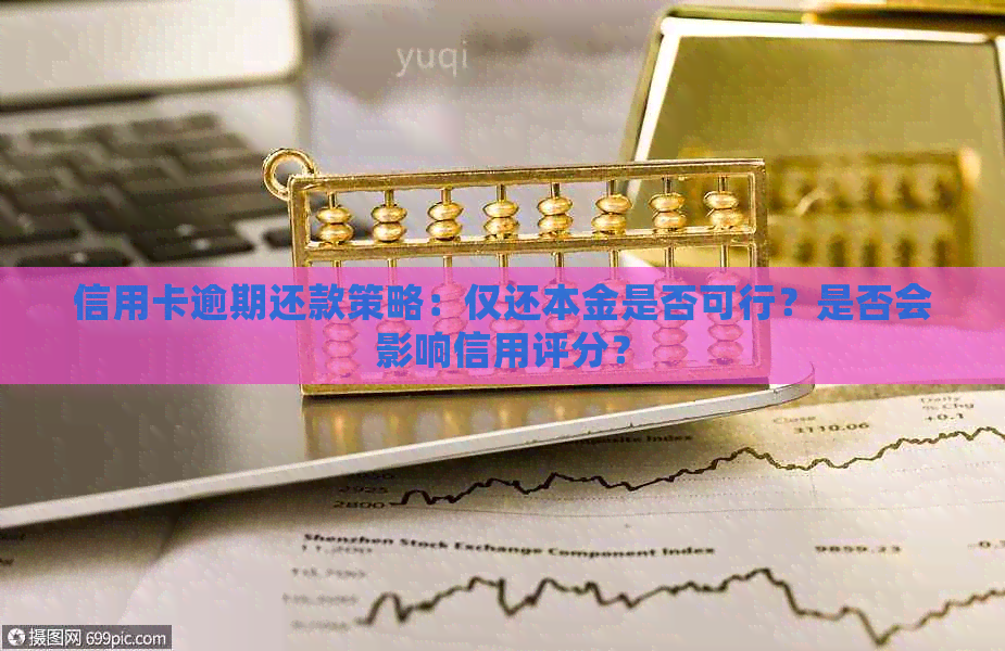 信用卡逾期还款策略：仅还本金是否可行？是否会影响信用评分？