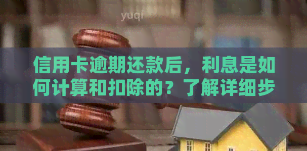 信用卡逾期还款后，利息是如何计算和扣除的？了解详细步骤以避免逾期影响！