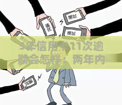 5年信用卡11次逾期会怎样：两年内无逾期，12次逾期后果解析