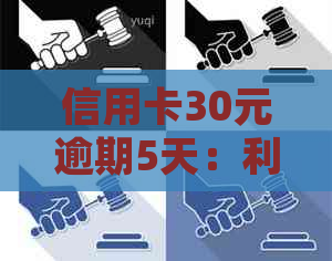 信用卡30元逾期5天：利息、处理方法及结果解读