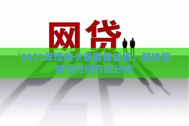 '2021年信用卡逾期被起诉：解决策略与时间节点分析'