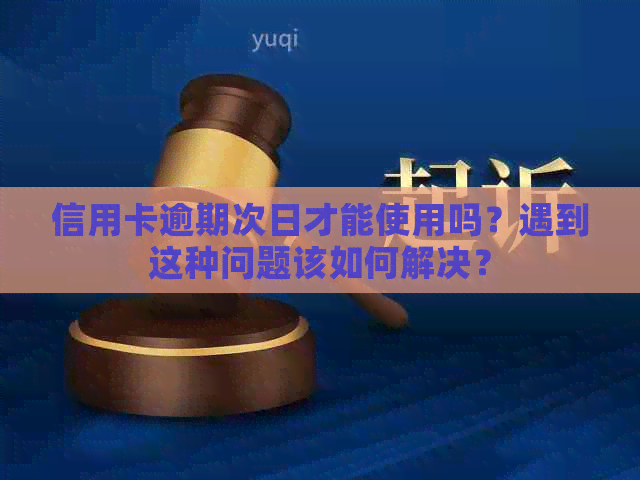 信用卡逾期次日才能使用吗？遇到这种问题该如何解决？