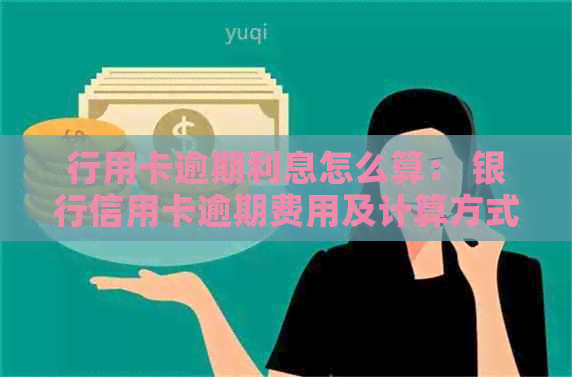 行用卡逾期利息怎么算： 银行信用卡逾期费用及计算方式详解