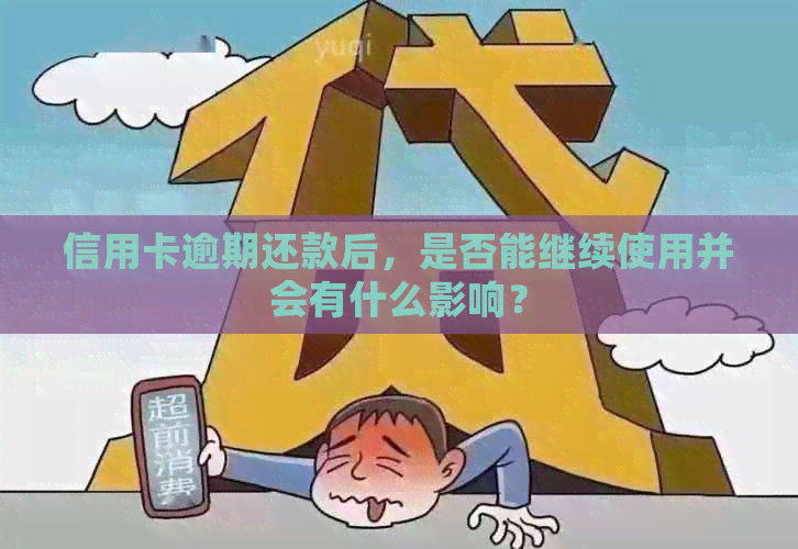 信用卡逾期还款后，是否能继续使用并会有什么影响？