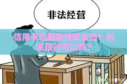 信用卡逾期取钱安全吗？别家银行可以吗？