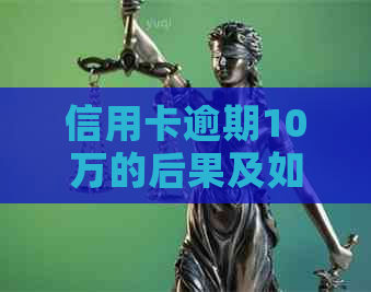 信用卡逾期10万的后果及如何解决：我的亲身经历与建议