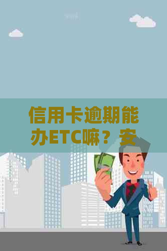 信用卡逾期能办ETC嘛？安全吗？