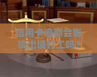 信用卡逾期会影响出境打工吗？逾期还款的后果及解决方案全面解析