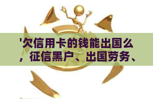 '欠信用卡的钱能出国么，黑户、出国劳务、办理护照和打工是否受影响？'