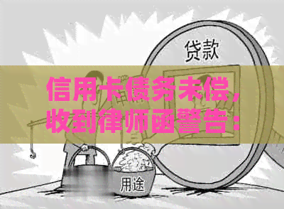 信用卡债务未偿，收到律师函警告：如何应对和解决？