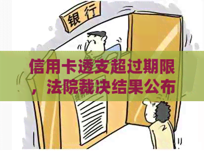 信用卡透支超过期限，法院裁决结果公布：理解、应对及避免逾期的策略