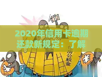 2020年信用卡逾期还款新规定：了解逾期罚款、利息和影响