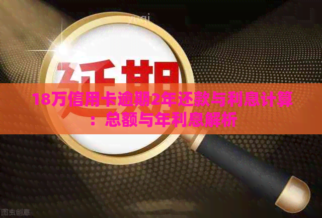 18万信用卡逾期2年还款与利息计算：总额与年利息解析