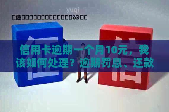 信用卡逾期一个月10元，我该如何处理？逾期罚息、还款方式及影响全面解析