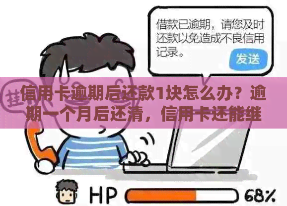 信用卡逾期后还款1块怎么办？逾期一个月后还清，信用卡还能继续使用吗？