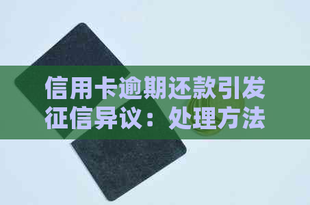 信用卡逾期还款引发异议：处理方法与影响解读