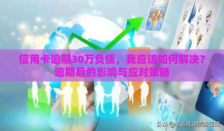 信用卡逾期30万负债，我应该如何解决？逾期后的影响与应对策略