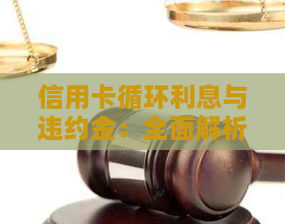 信用卡循环利息与违约金：全面解析与解决方案