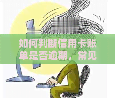 如何判断信用卡账单是否逾期，常见误区解析