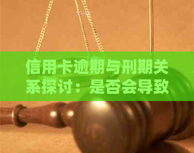 信用卡逾期与刑期关系探讨：是否会导致刑期长？